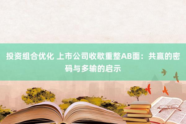 投资组合优化 上市公司收歇重整AB面：共赢的密码与多输的启示