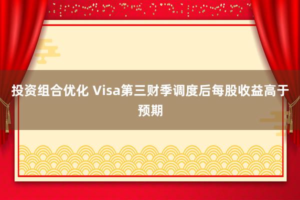 投资组合优化 Visa第三财季调度后每股收益高于预期