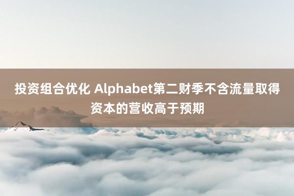 投资组合优化 Alphabet第二财季不含流量取得资本的营收高于预期