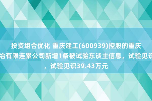 投资组合优化 重庆建工(600939)控股的重庆建工第八陶冶有限连累公司新增1条被试验东谈主信息，试验见识39.43万元