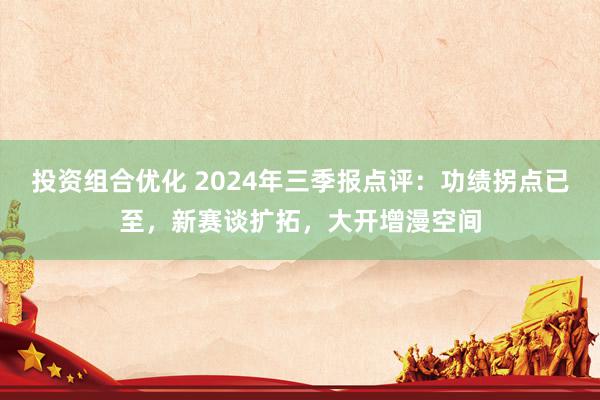 投资组合优化 2024年三季报点评：功绩拐点已至，新赛谈扩拓，大开增漫空间