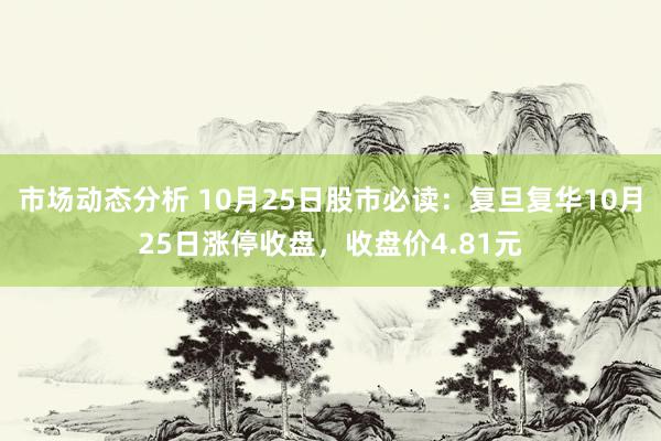 市场动态分析 10月25日股市必读：复旦复华10月25日涨停收盘，收盘价4.81元