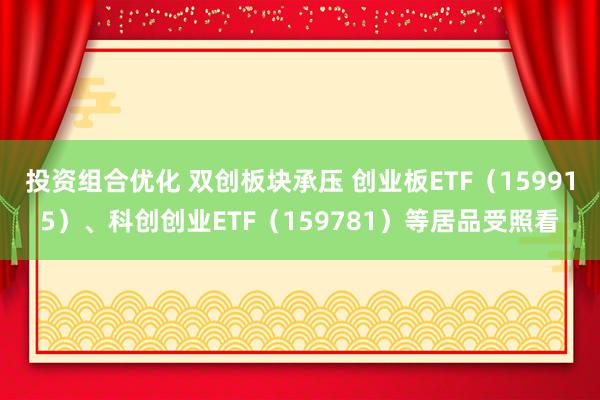 投资组合优化 双创板块承压 创业板ETF（159915）、科创创业ETF（159781）等居品受照看