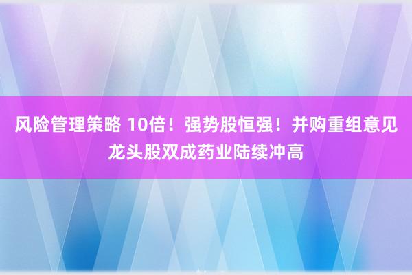 风险管理策略 10倍！强势股恒强！并购重组意见龙头股双成药业陆续冲高