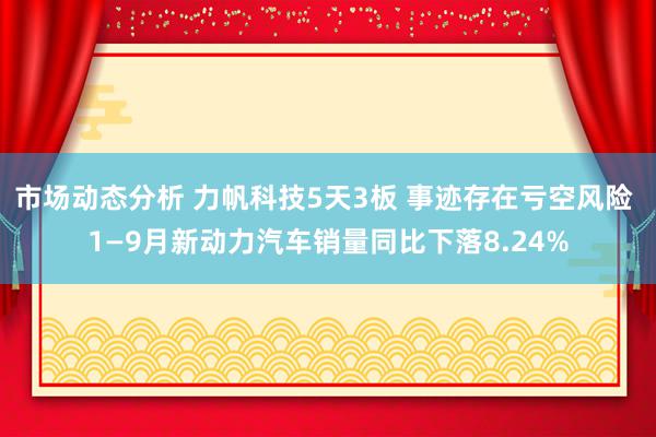 市场动态分析 力帆科技5天3板 事迹存在亏空风险 1—9月新动力汽车销量同比下落8.24%