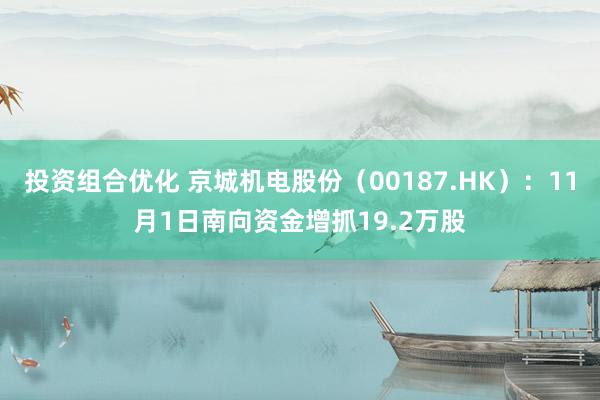 投资组合优化 京城机电股份（00187.HK）：11月1日南向资金增抓19.2万股