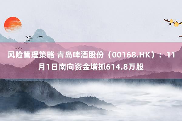 风险管理策略 青岛啤酒股份（00168.HK）：11月1日南向资金增抓614.8万股