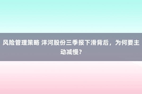 风险管理策略 洋河股份三季报下滑背后，为何要主动减慢？