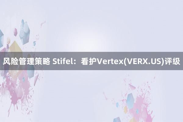 风险管理策略 Stifel：看护Vertex(VERX.US)评级