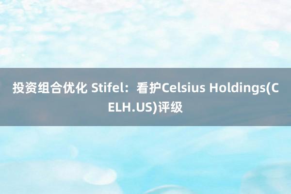 投资组合优化 Stifel：看护Celsius Holdings(CELH.US)评级