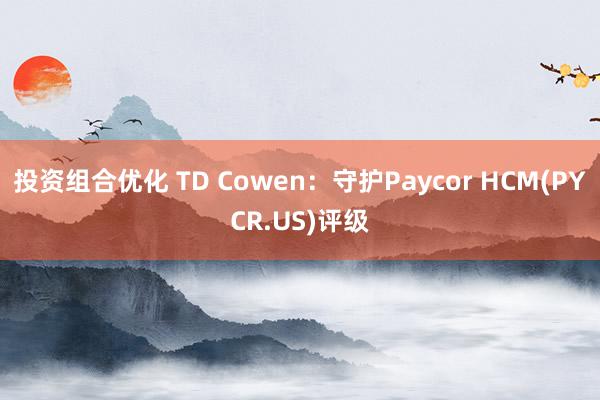 投资组合优化 TD Cowen：守护Paycor HCM(PYCR.US)评级