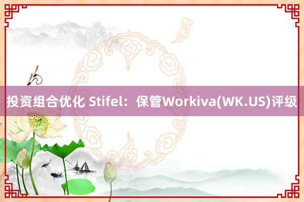 投资组合优化 Stifel：保管Workiva(WK.US)评级