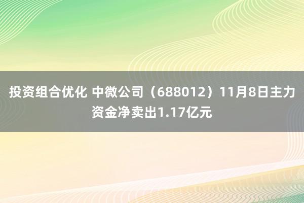 投资组合优化 中微公司（688012）11月8日主力资金净卖出1.17亿元