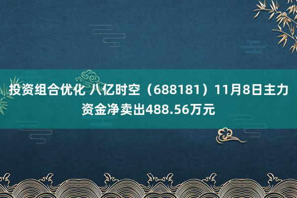 投资组合优化 八亿时空（688181）11月8日主力资金净卖出488.56万元