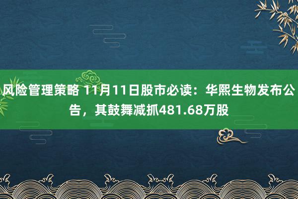 风险管理策略 11月11日股市必读：华熙生物发布公告，其鼓舞减抓481.68万股