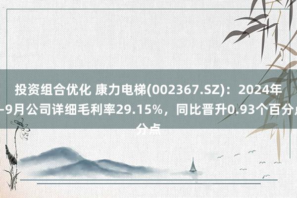 投资组合优化 康力电梯(002367.SZ)：2024年1-9月公司详细毛利率29.15%，同比晋升0.93个百分点