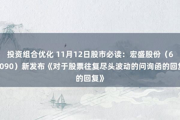 投资组合优化 11月12日股市必读：宏盛股份（603090）新发布《对于股票往复尽头波动的问询函的回复》