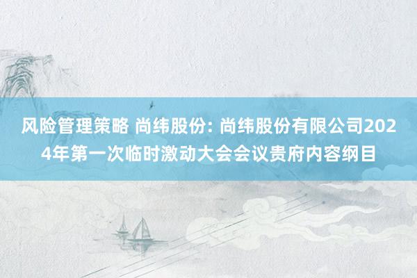 风险管理策略 尚纬股份: 尚纬股份有限公司2024年第一次临时激动大会会议贵府内容纲目