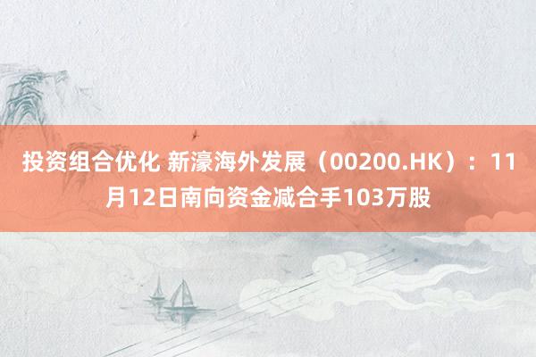 投资组合优化 新濠海外发展（00200.HK）：11月12日南向资金减合手103万股