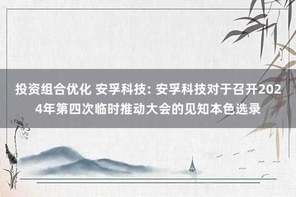 投资组合优化 安孚科技: 安孚科技对于召开2024年第四次临时推动大会的见知本色选录