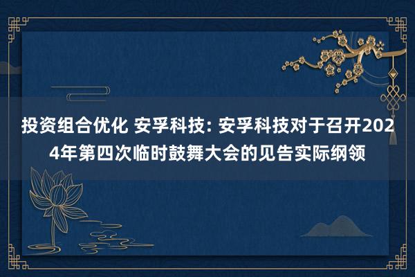 投资组合优化 安孚科技: 安孚科技对于召开2024年第四次临时鼓舞大会的见告实际纲领