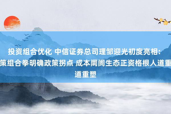 投资组合优化 中信证券总司理邹迎光初度亮相: 政策组合拳明确政策拐点 成本阛阓生态正资格根人道重塑