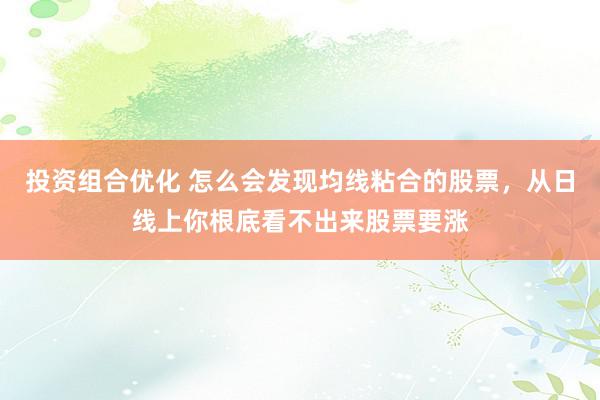 投资组合优化 怎么会发现均线粘合的股票，从日线上你根底看不出来股票要涨