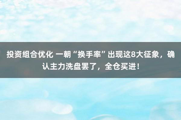 投资组合优化 一朝“换手率”出现这8大征象，确认主力洗盘罢了，全仓买进！