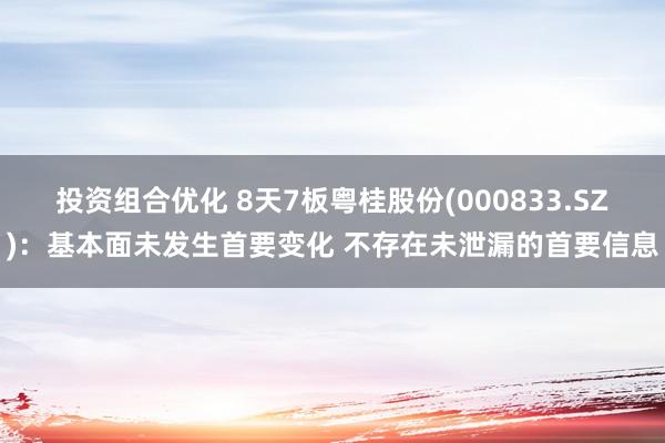 投资组合优化 8天7板粤桂股份(000833.SZ)：基本面未发生首要变化 不存在未泄漏的首要信息