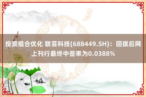 投资组合优化 联芸科技(688449.SH)：回拨后网上刊行最终中签率为0.0388%