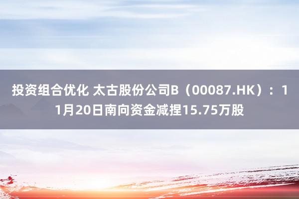 投资组合优化 太古股份公司B（00087.HK）：11月20日南向资金减捏15.75万股