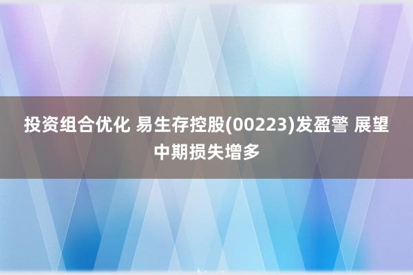 投资组合优化 易生存控股(00223)发盈警 展望中期损失增多