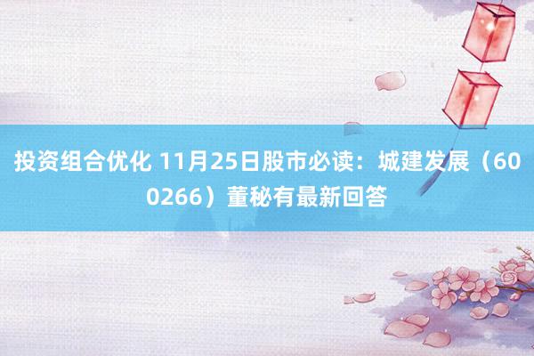 投资组合优化 11月25日股市必读：城建发展（600266）董秘有最新回答