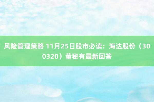 风险管理策略 11月25日股市必读：海达股份（300320）董秘有最新回答