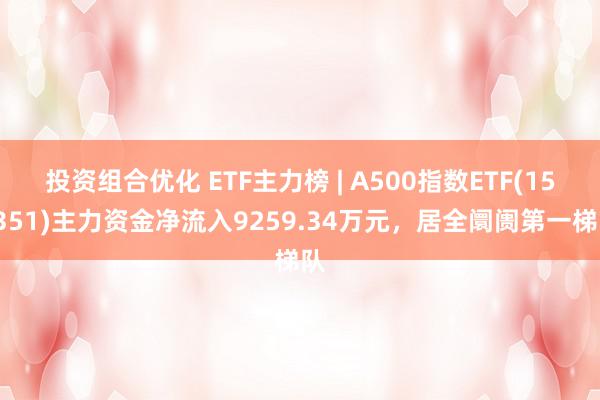 投资组合优化 ETF主力榜 | A500指数ETF(159351)主力资金净流入9259.34万元，居全阛阓第一梯队