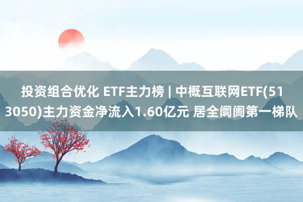 投资组合优化 ETF主力榜 | 中概互联网ETF(513050)主力资金净流入1.60亿元 居全阛阓第一梯队