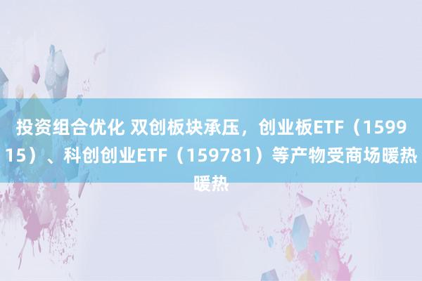 投资组合优化 双创板块承压，创业板ETF（159915）、科创创业ETF（159781）等产物受商场暖热