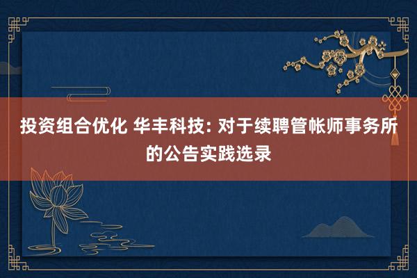 投资组合优化 华丰科技: 对于续聘管帐师事务所的公告实践选录