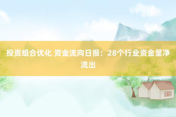 投资组合优化 资金流向日报：28个行业资金呈净流出