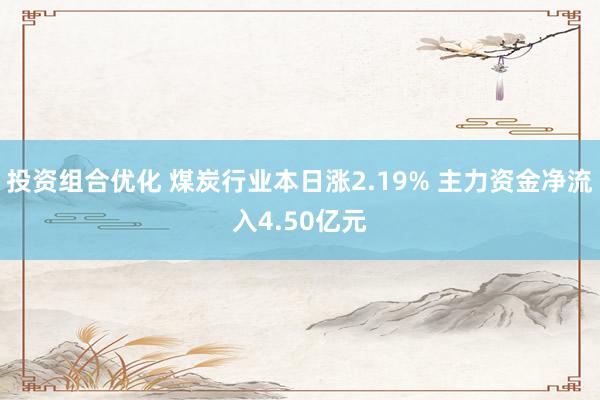 投资组合优化 煤炭行业本日涨2.19% 主力资金净流入4.50亿元