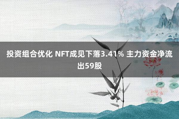 投资组合优化 NFT成见下落3.41% 主力资金净流出59股