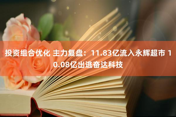 投资组合优化 主力复盘：11.83亿流入永辉超市 10.08亿出逃奋达科技