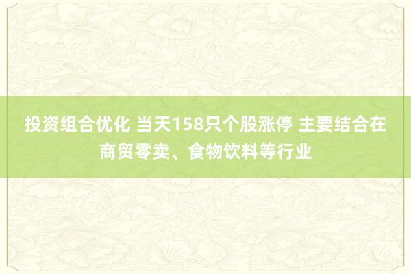 投资组合优化 当天158只个股涨停 主要结合在商贸零卖、食物饮料等行业