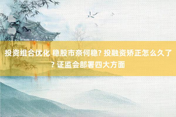 投资组合优化 稳股市奈何稳? 投融资矫正怎么久了? 证监会部署四大方面