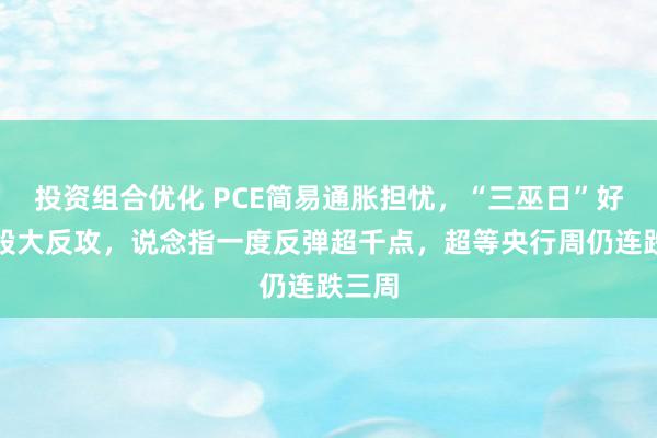 投资组合优化 PCE简易通胀担忧，“三巫日”好意思股大反攻，说念指一度反弹超千点，超等央行周仍连跌三周