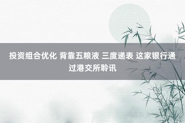 投资组合优化 背靠五粮液 三度递表 这家银行通过港交所聆讯