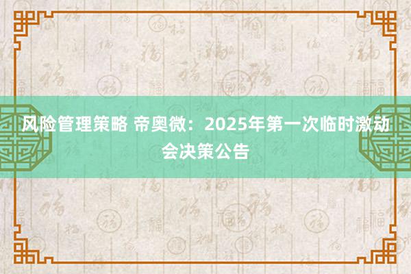 风险管理策略 帝奥微：2025年第一次临时激动会决策公告