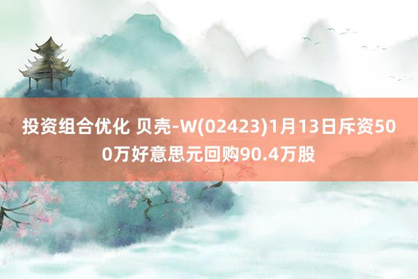 投资组合优化 贝壳-W(02423)1月13日斥资500万好意思元回购90.4万股